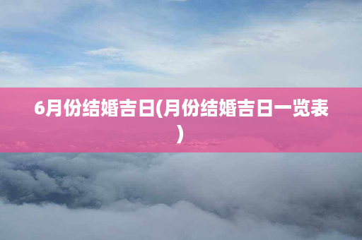 6月份结婚吉日(月份结婚吉日一览表)第1张-八字查询