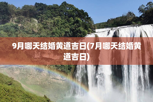 9月哪天结婚黄道吉日(7月哪天结婚黄道吉日)第1张-八字查询