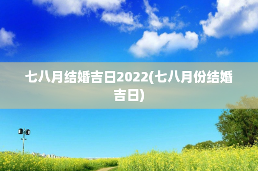 七八月结婚吉日2022(七八月份结婚吉日)第1张-八字查询