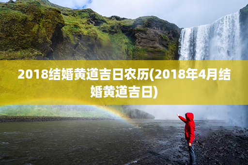 2018结婚黄道吉日农历(2018年4月结婚黄道吉日)第1张-八字查询