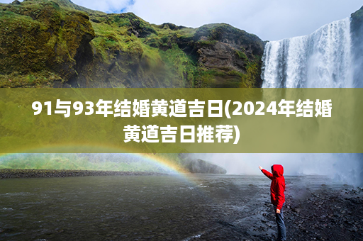 91与93年结婚黄道吉日(2024年结婚黄道吉日推荐)第1张-八字查询