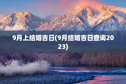 9月上结婚吉日(9月结婚吉日查询2023)第1张-八字查询