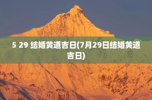 5 29 结婚黄道吉日(7月29日结婚黄道吉日)第1张-八字查询