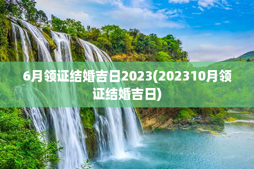 6月领证结婚吉日2023(202310月领证结婚吉日)第1张-八字查询