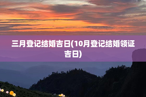 三月登记结婚吉日(10月登记结婚领证吉日)第1张-八字查询