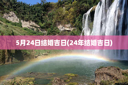 5月24日结婚吉日(24年结婚吉日)第1张-八字查询