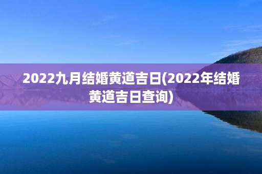 2022九月结婚黄道吉日(2022年结婚黄道吉日查询)第1张-八字查询