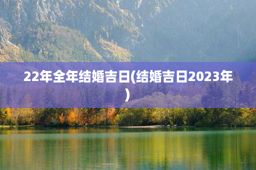 22年全年结婚吉日(结婚吉日2023年)第1张-八字查询