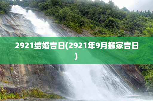 2921结婚吉日(2921年9月搬家吉日)第1张-八字查询