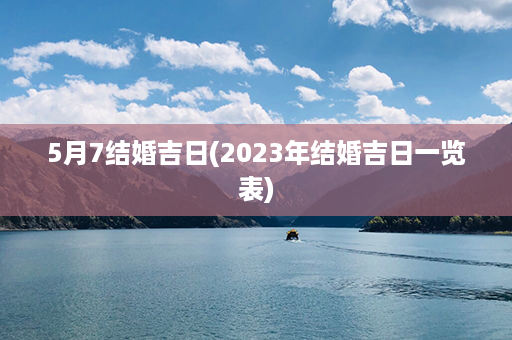 5月7结婚吉日(2023年结婚吉日一览表)第1张-八字查询