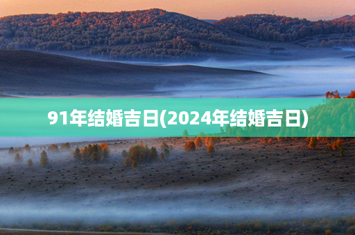 91年结婚吉日(2024年结婚吉日)第1张-八字查询