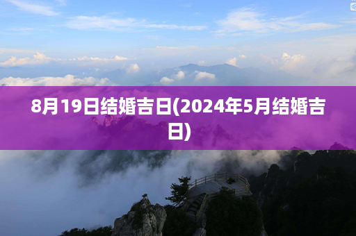 8月19日结婚吉日(2024年5月结婚吉日)第1张-八字查询