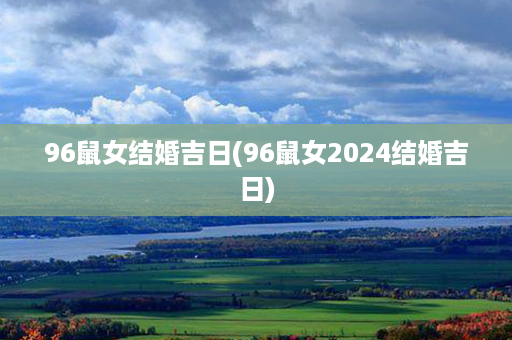 96鼠女结婚吉日(96鼠女2024结婚吉日)第1张-八字查询