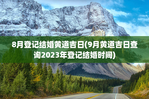 8月登记结婚黄道吉日(9月黄道吉日查询2023年登记结婚时间)第1张-八字查询