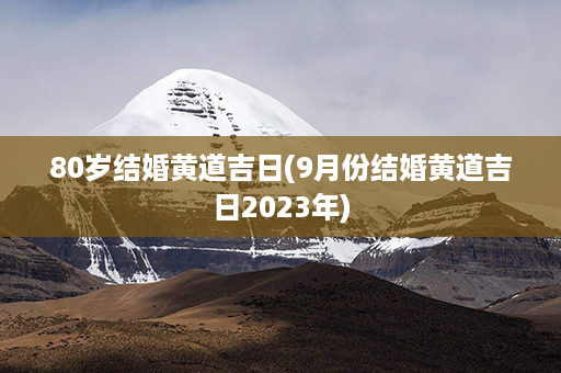 80岁结婚黄道吉日(9月份结婚黄道吉日2023年)第1张-八字查询