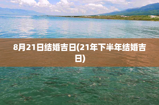 8月21日结婚吉日(21年下半年结婚吉日)第1张-八字查询