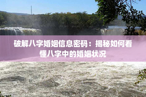 破解八字婚姻信息密码：揭秘如何看懂八字中的婚姻状况第1张-八字查询