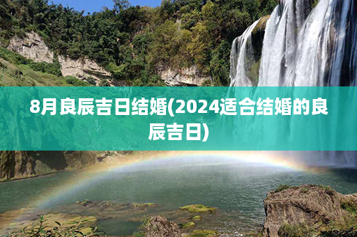 8月良辰吉日结婚(2024适合结婚的良辰吉日)第1张-八字查询