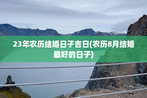 23年农历结婚日子吉日(农历8月结婚最好的日子)第1张-八字查询