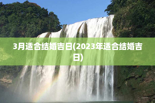 3月适合结婚吉日(2023年适合结婚吉日)第1张-八字查询