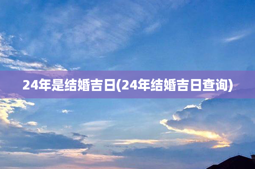 24年是结婚吉日(24年结婚吉日查询)第1张-八字查询