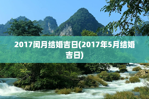 2017闰月结婚吉日(2017年5月结婚吉日)第1张-八字查询