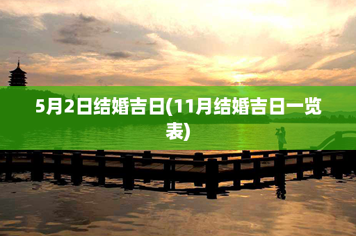 5月2日结婚吉日(11月结婚吉日一览表)第1张-八字查询