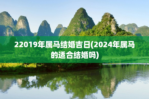 22019年属马结婚吉日(2024年属马的适合结婚吗)第1张-八字查询