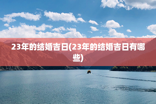 23年的结婚吉日(23年的结婚吉日有哪些)第1张-八字查询