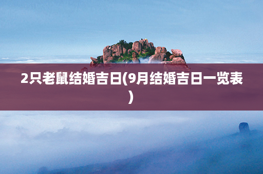 2只老鼠结婚吉日(9月结婚吉日一览表)第1张-八字查询