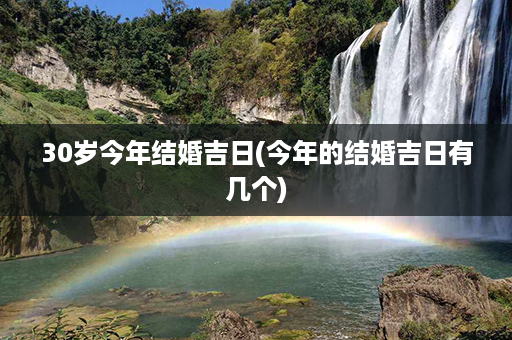 30岁今年结婚吉日(今年的结婚吉日有几个)第1张-八字查询