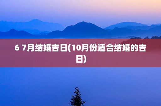 6 7月结婚吉日(10月份适合结婚的吉日)第1张-八字查询