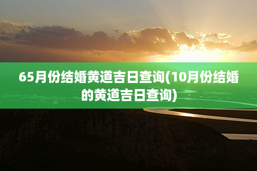 65月份结婚黄道吉日查询(10月份结婚的黄道吉日查询)第1张-八字查询