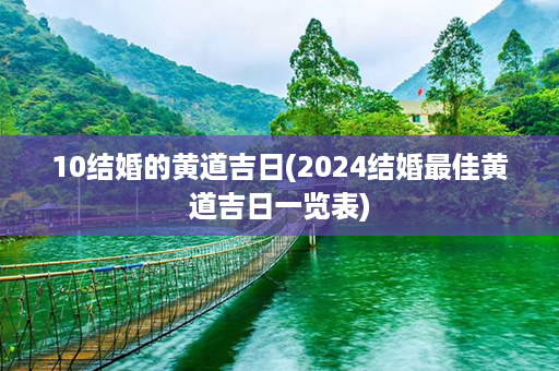 10结婚的黄道吉日(2024结婚最佳黄道吉日一览表)第1张-八字查询