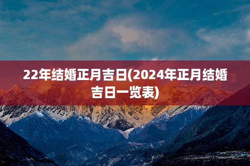 22年结婚正月吉日(2024年正月结婚吉日一览表)第1张-八字查询