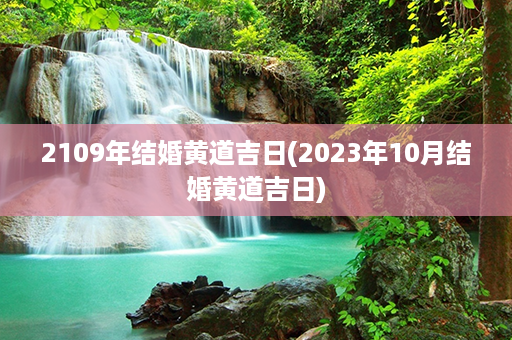 2109年结婚黄道吉日(2023年10月结婚黄道吉日)第1张-八字查询