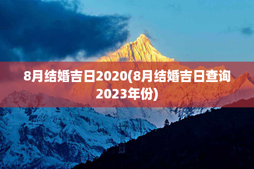 8月结婚吉日2020(8月结婚吉日查询2023年份)第1张-八字查询