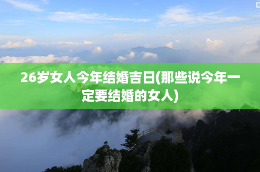 26岁女人今年结婚吉日(那些说今年一定要结婚的女人)第1张-八字查询