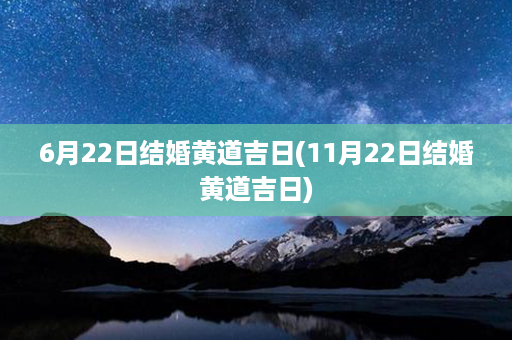 6月22日结婚黄道吉日(11月22日结婚黄道吉日)第1张-八字查询