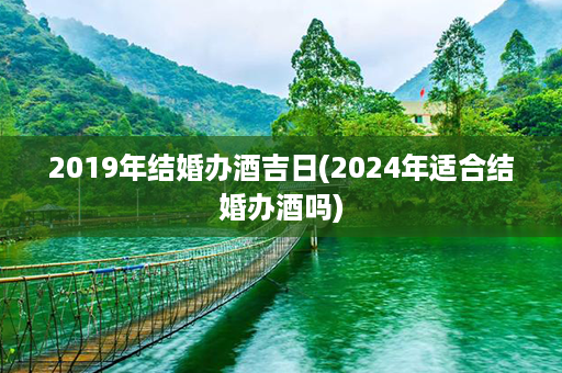 2019年结婚办酒吉日(2024年适合结婚办酒吗)第1张-八字查询