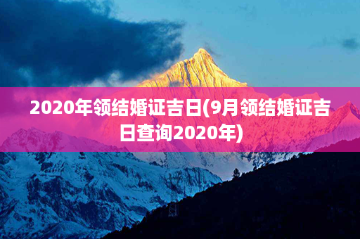 2020年领结婚证吉日(9月领结婚证吉日查询2020年)第1张-八字查询