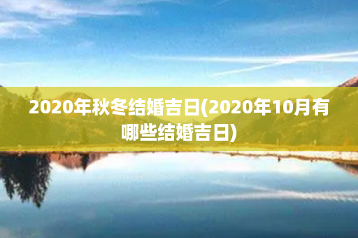 2020年秋冬结婚吉日(2020年10月有哪些结婚吉日)第1张-八字查询