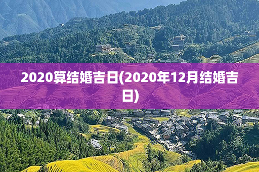 2020算结婚吉日(2020年12月结婚吉日)第1张-八字查询