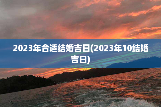 2023年合适结婚吉日(2023年10结婚吉日)第1张-八字查询