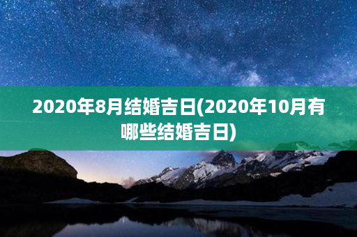 2020年8月结婚吉日(2020年10月有哪些结婚吉日)第1张-八字查询