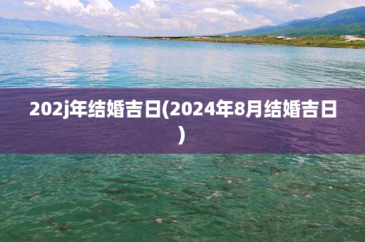 202j年结婚吉日(2024年8月结婚吉日)第1张-八字查询