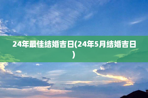 24年最佳结婚吉日(24年5月结婚吉日)第1张-八字查询