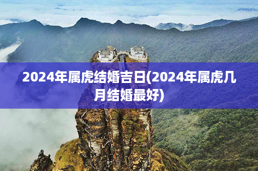 2024年属虎结婚吉日(2024年属虎几月结婚最好)第1张-八字查询