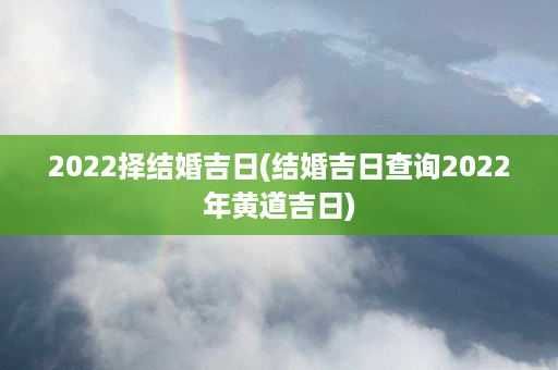 2022择结婚吉日(结婚吉日查询2022年黄道吉日)第1张-八字查询