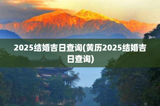 2025结婚吉日查询(黄历2025结婚吉日查询)第1张-八字查询